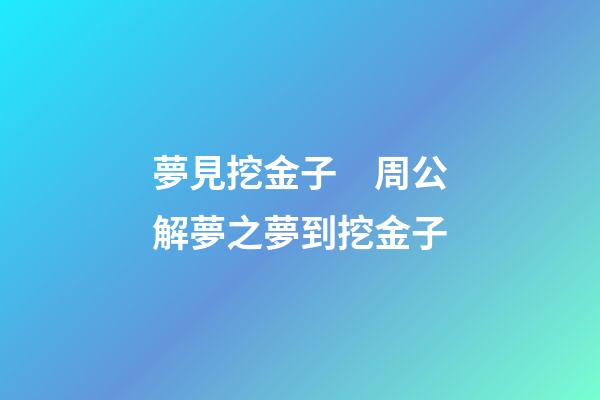 夢見挖金子　周公解夢之夢到挖金子